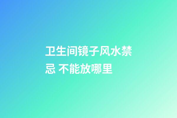 卫生间镜子风水禁忌 不能放哪里